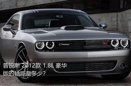 普锐斯 2012款 1.8L 豪华版的轴距是多少？