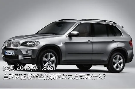途观 2013款 1.8TSI 自动两驱豪华型的转向助力方式是什么？