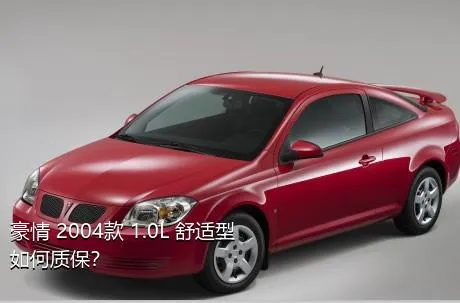 豪情 2004款 1.0L 舒适型如何质保？
