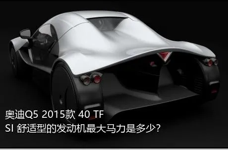 奥迪Q5 2015款 40 TFSI 舒适型的发动机最大马力是多少？