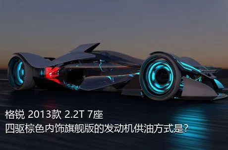 格锐 2013款 2.2T 7座四驱棕色内饰旗舰版的发动机供油方式是？