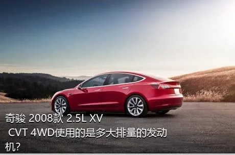 奇骏 2008款 2.5L XV CVT 4WD使用的是多大排量的发动机？
