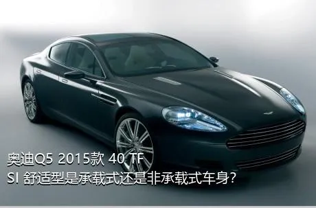 奥迪Q5 2015款 40 TFSI 舒适型是承载式还是非承载式车身？