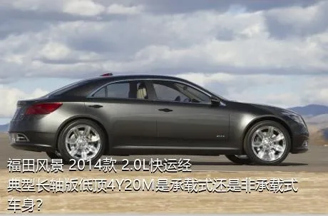 福田风景 2014款 2.0L快运经典型长轴版低顶4Y20M是承载式还是非承载式车身？