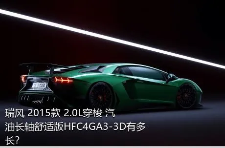 瑞风 2015款 2.0L穿梭 汽油长轴舒适版HFC4GA3-3D有多长？