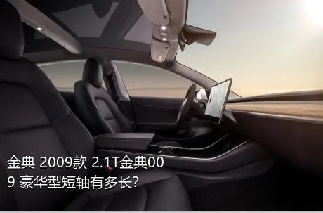 金典 2009款 2.1T金典009 豪华型短轴有多长？