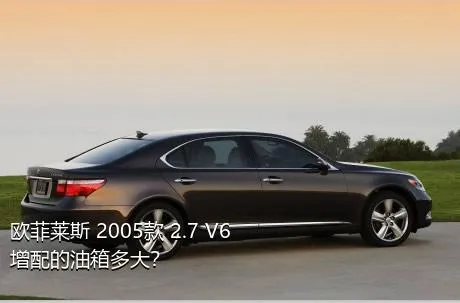 欧菲莱斯 2005款 2.7 V6增配的油箱多大？