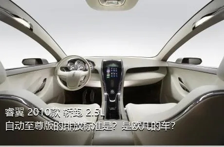 睿翼 2010款 轿跑 2.5L 自动至尊版的排放标准是？是欧几的车？