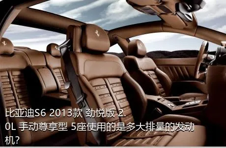 比亚迪S6 2013款 劲悦版 2.0L 手动尊享型 5座使用的是多大排量的发动机？