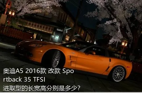奥迪A5 2016款 改款 Sportback 35 TFSI 进取型的长宽高分别是多少？
