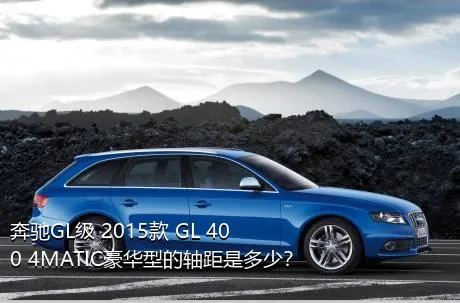奔驰GL级 2015款 GL 400 4MATIC豪华型的轴距是多少？