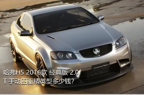 哈弗H5 2016款 经典版 2.0T 手动四驱精英型多少钱？