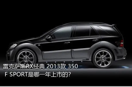 雷克萨斯RX经典 2013款 350 F SPORT是哪一年上市的？