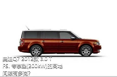 奥迪Q7 2012款 3.0 TFSI 专享型(200kW)的离地间隙有多高？