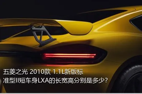 五菱之光 2010款 1.1L新版标准型II短车身LXA的长宽高分别是多少？