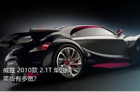 威霆 2010款 2.1T 柴油精英版有多宽？