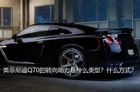 英菲尼迪Q70的转向助力是什么类型？什么方式？