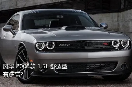 风华 2008款 1.5L 舒适型有多高？