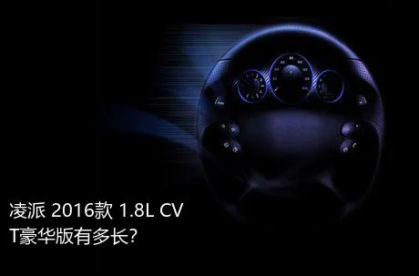 凌派 2016款 1.8L CVT豪华版有多长？