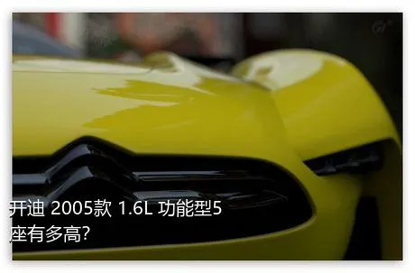 开迪 2005款 1.6L 功能型5座有多高？