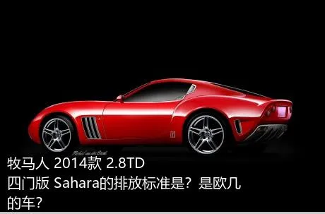 牧马人 2014款 2.8TD 四门版 Sahara的排放标准是？是欧几的车？