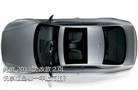 纬度 2013款 改款 2.0L 悦享版是哪一年上市的？