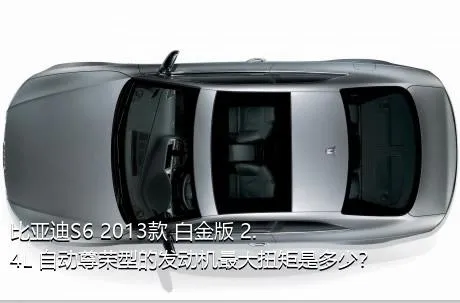 比亚迪S6 2013款 白金版 2.4L 自动尊荣型的发动机最大扭矩是多少？
