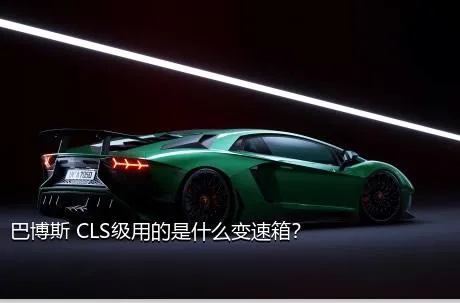 巴博斯 CLS级用的是什么变速箱？