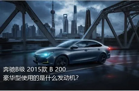 奔驰B级 2015款 B 200 豪华型使用的是什么发动机？