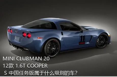 MINI CLUBMAN 2012款 1.6T COOPER S 中国任务版属于什么级别的车？