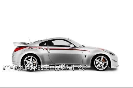 建国绵阳jeep的主营品牌是什么？