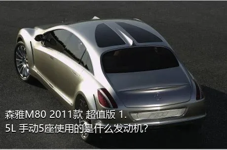 森雅M80 2011款 超值版 1.5L 手动5座使用的是什么发动机？