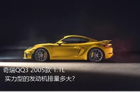 奇瑞QQ3 2005款 1.1L 实力型的发动机排量多大？