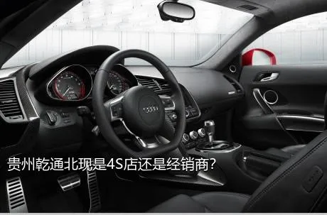 贵州乾通北现是4S店还是经销商？