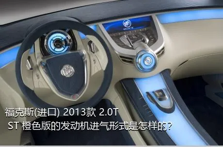 福克斯(进口) 2013款 2.0T ST 橙色版的发动机进气形式是怎样的？