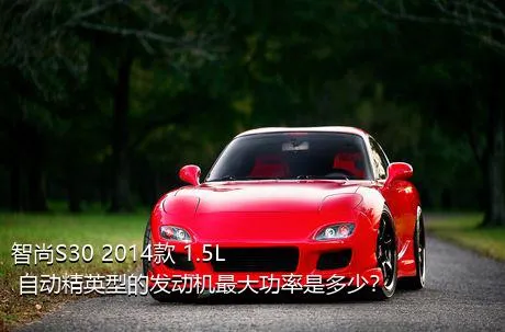 智尚S30 2014款 1.5L 自动精英型的发动机最大功率是多少？