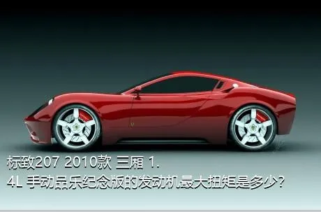 标致207 2010款 三厢 1.4L 手动品乐纪念版的发动机最大扭矩是多少？
