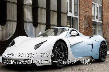 大力神 2013款 2.5TD25柴油两驱短轴DK4B车内一共有多少个喇叭？