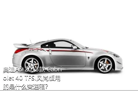 奥迪A5 2013款 Cabriolet 40 TFSI风尚版用的是什么变速箱？