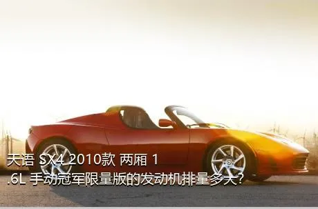 天语 SX4 2010款 两厢 1.6L 手动冠军限量版的发动机排量多大？