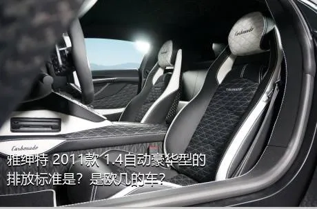 雅绅特 2011款 1.4自动豪华型的排放标准是？是欧几的车？