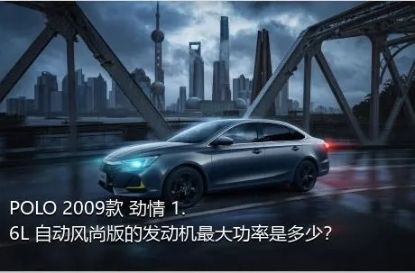 POLO 2009款 劲情 1.6L 自动风尚版的发动机最大功率是多少？