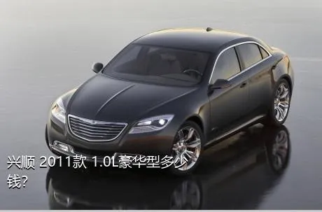 兴顺 2011款 1.0L豪华型多少钱？