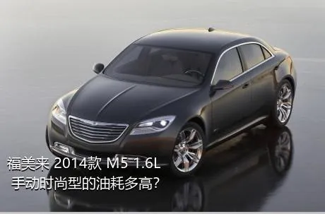福美来 2014款 M5 1.6L 手动时尚型的油耗多高？