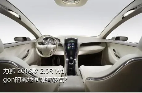 力狮 2006款 2.0R Wagon的离地间隙有多高？