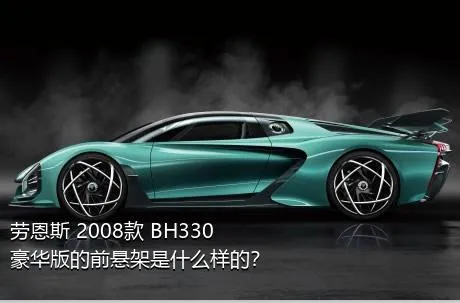 劳恩斯 2008款 BH330 豪华版的前悬架是什么样的？