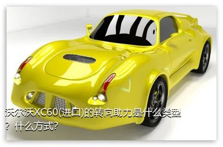 沃尔沃XC60(进口)的转向助力是什么类型？什么方式？