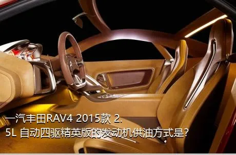 一汽丰田RAV4 2015款 2.5L 自动四驱精英版的发动机供油方式是？