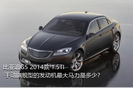 比亚迪G5 2014款 1.5TI 手动旗舰型的发动机最大马力是多少？