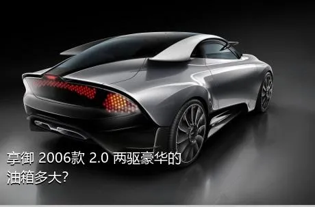 享御 2006款 2.0 两驱豪华的油箱多大？